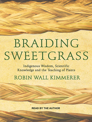 Braiding Sweetgrass: Indigenous Wisdom, Scientific Knowledge and the Teachings of Plants - Kimmerer, Robin Wall (Narrator)