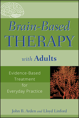 Brain-Based Therapy with Adults: Evidence-Based Treatment for Everyday Practice - Arden, John B, and Linford, Lloyd