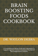 Brain Boosting Foods Cookbook: A Comprehensive Recipe Guide With Ingredients To Support Cognitive Function And Reduce The Risk Of Neurodegenerative Diseases