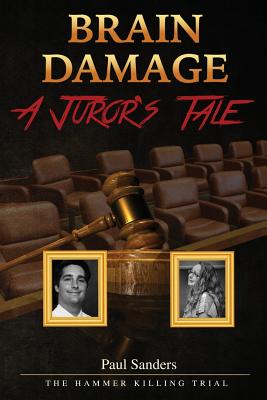 Brain Damage: A Juror's Tale: The Hammer Killing Trial - Sanders, Paul