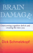 Brain Damage: Overcoming Cognitive Deficit and Creating the New You - Schmelzkopf, Richard Edward, and Jackson, Guida M (Introduction by), and Shanks, Russell (Afterword by)