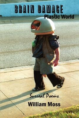 Brain Damage Plastic World: Surreal Poems - Moss, William