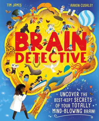 Brain Detective: Uncover the Best-Kept Secrets of your Totally Mind-Blowing Brain! - James, Tim