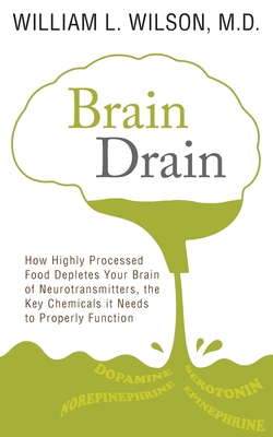 Brain Drain: How Highly Processed Food Depletes Your Brain of Neurotransmitters, the Key Chemicals It Needs to Properly Function - Wilson, William
