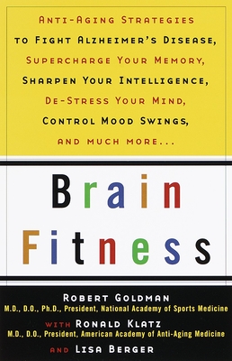 Brain Fitness: Anti-Aging to Fight Alzheimer's Disease, Supercharge Your Memory, Sharpen Your Intelligence, De-Stress Your Mind, Control Mood Swings, and Much More - Goldman, Robert, Dr., and Berger, Lisa (Contributions by), and Klatz, Ronald (Contributions by)