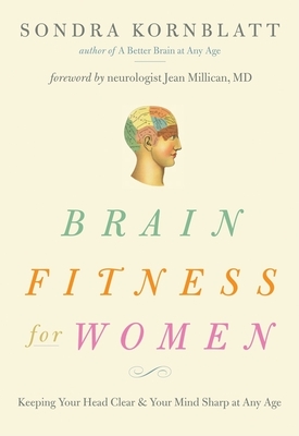 Brain Fitness for Women: Keeping Your Head Clear & Your Mind Sharp at Any Age (Brain Exercise, Memory Aid, Finding Your Self-Worth) - Kornblatt, Sondra, and Millican MD, Jean (Foreword by)