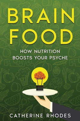 Brain Food: How Nutrition Boosts Your Psyche - Rhodes, Catherine