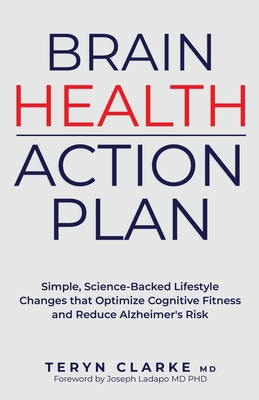 Brain Health Action Plan: Simple, Science-Backed Lifestyle Changes that Optimize Cognitive Fitness and Reduce Alzheimer's Risk - Clarke, Teryn, and Ladapo, Joseph (Foreword by)