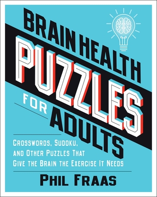 Brain Health Puzzles for Adults: Crosswords, Sudoku, and Other Puzzles That Give the Brain the Exercise It Needs - Fraas, Phil
