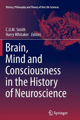 Brain, Mind and Consciousness in the History of Neuroscience - Smith, C U M (Editor), and Whitaker, Harry (Editor)