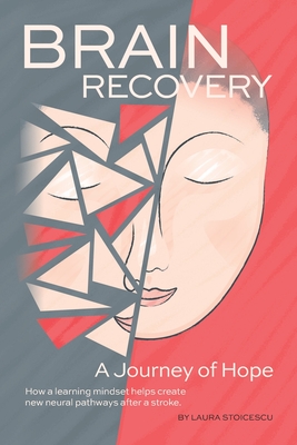 Brain Recovery-A Journey of Hope: How a learning mindset helps create new neural pathways after a stroke. - Stoicescu, Laura, and Wexler, Lesley (Designer), and Racekova, Tereza (Editor)