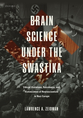 Brain Science under the Swastika: Ethical Violations, Resistance, and Victimization of Neuroscientists in Nazi Europe - Zeidman, Lawrence A.