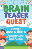 Brain Teaser Quest: Riddle Adventures: Exciting Brain Teasers and Riddles for Kids Ages 6-12 - Explore Nature's Mysteries!