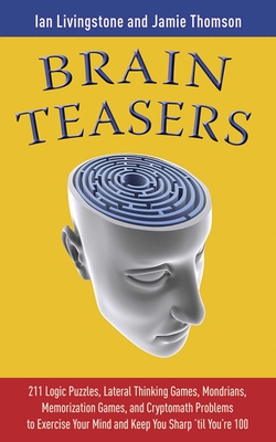 Brain Teasers: 211 Logic Puzzles, Lateral Thinking Games, Mazes, Crosswords, and IQ Tests to Exercise Your Mind and Keep You Sharp 'Til You're 100 - Livingstone, Ian, and Thomson, Jamie
