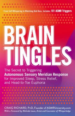 Brain Tingles: The Secret to Triggering Autonomous Sensory Meridian Response for Improved Sleep, Stress Relief, and Head-To-Toe Euphoria - Richard, Craig, PhD, and Lauw, Melinda (Foreword by)
