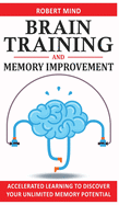 Brain Training and Memory Improvement: Accelerated Learning to Discover Your Unlimited Memory Potential, Train Your Brain, Improve your Learning-Capabilities and Declutter Your Mind to Boost Your IQ!