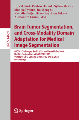 Brain Tumor Segmentation, and Cross-Modality Domain Adaptation for Medical Image Segmentation: MICCAI Challenges, BraTS 2023 and CrossMoDA 2023, Held in Conjunction with MICCAI 2023, Vancouver, BC, Canada, October 12 and 8, 2024, Proceedings - Baid, Ujjwal (Editor), and Dorent, Reuben (Editor), and Malec, Sylwia (Editor)