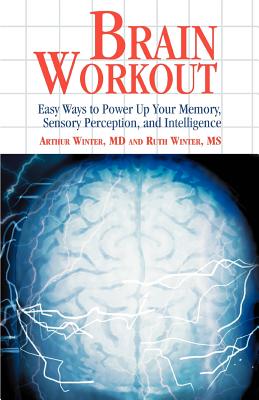 Brain Workout: Easy Ways to Power Up Your Memory, Sensory Perception, and Intelligence - Winter, Arthur, MD, and Winter, Ruth, Ms.