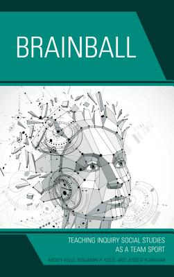 Brainball: Teaching Inquiry and Social Studies as a Team Sport - Kolis, Mickey, and Kolis, Benjamin H., and DeSautel, Jessica