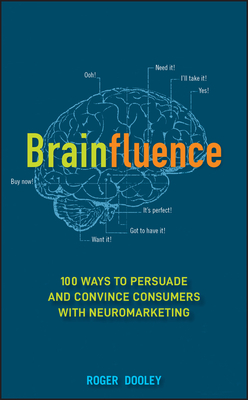 Brainfluence: 100 Ways to Persuade and Convince Consumers with Neuromarketing - Dooley, Roger