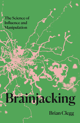 Brainjacking: The Science of Influence and Manipulation - Clegg, Brian