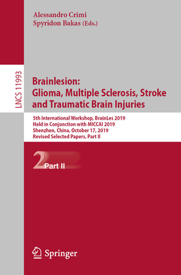 Brainlesion: Glioma, Multiple Sclerosis, Stroke and Traumatic Brain Injuries: 5th International Workshop, Brainles 2019, Held in Conjunction with Miccai 2019, Shenzhen, China, October 17, 2019, Revised Selected Papers, Part II - Crimi, Alessandro (Editor), and Bakas, Spyridon (Editor)