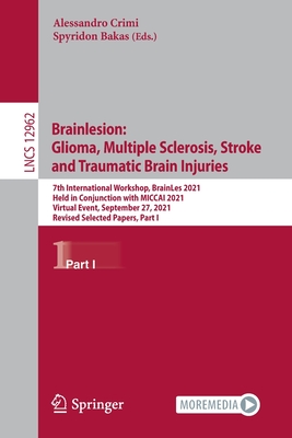 Brainlesion: Glioma, Multiple Sclerosis, Stroke and Traumatic Brain Injuries: 7th International Workshop, BrainLes 2021, Held in Conjunction with MICCAI 2021, Virtual Event, September 27, 2021, Revised Selected Papers, Part I - Crimi, Alessandro (Editor), and Bakas, Spyridon (Editor)