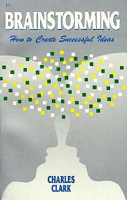 Brainstorming: How to Create Successful Ideas - Clark, Charles