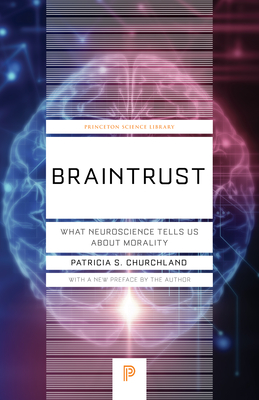 Braintrust: What Neuroscience Tells Us about Morality - Churchland, Patricia S (Preface by)