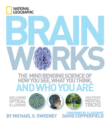 Brainworks: The Mind-bending Science of How You See, What You Think, and Who You Are OR A Journey to the Depths of Your Mind - Geographic, National