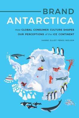 Brand Antarctica: How Global Consumer Culture Shapes Our Perceptions of the Ice Continent - Nielsen, Hanne Elliot Fnss