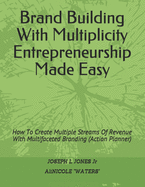 Brand Building With Multiplicity Entrepreneurship Made Easy: How To Create Multiple Streams Of Revenue With Multifaceted Branding (Action Planner)