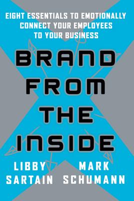 Brand From the Inside: Eight Essentials to Emotionally Connect Your Employees to Your Business - Sartain, Libby, and Schumann, Mark