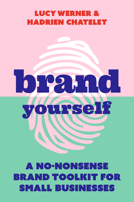 Brand Yourself: A no-nonsense brand toolkit for small businesses - Werner, Lucy, and Chatelet, Hadrien