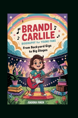 Brandi Carlile Biography for Young Fans: From Backyard Gigs to Big Stages - Finch, Isadora