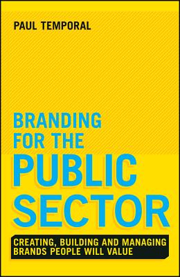 Branding for the Public Sector: Creating, Building and Managing Brands People Will Value - Temporal, Paul