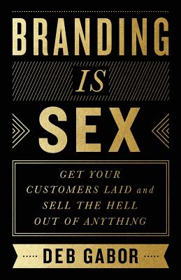 Branding Is Sex: Get Your Customers Laid and Sell the Hell Out of Anything - Gabor, Deb