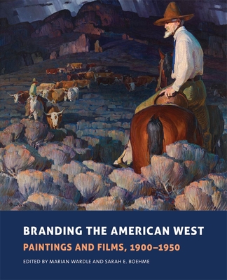 Branding the American West, 23: Paintings and Films, 1900-1950 - Wardle, Marian (Editor), and Boehme, Sarah E (Editor)