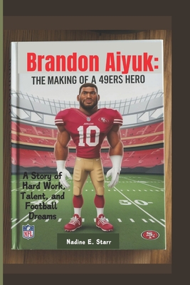 Brandon Aiyuk: The Making of a 49ers Hero: A Story of Hard Work, Talent, and Football Dreams - Starr, Nadine E