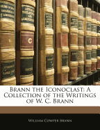 Brann the Iconoclast: A Collection of the Writings of W. C. Brann - Brann, William Cowper