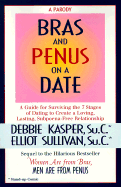 Bras and Penus on a Date: A Guide for Surviving the 7 Stages of Dating to Create a Loving, Lasting, Subpeona-Free Relationship - Kasper, Debbie, and Sullivan, Elliot