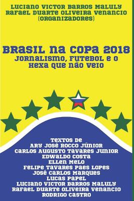 Brasil na Copa 2018: Jornalismo, futebol e o hexa que n?o veio - Venancio, Rafael Duarte Oliveira, and Rocco Junior, Ary Jose, and Tavares Junior, Carlos Augusto