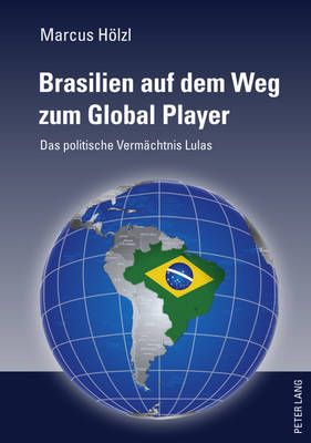 Brasilien Auf Dem Weg Zum Global Player: Das Politische Vermaechtnis Lulas - Hlzl, Marcus