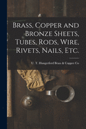 Brass, Copper and Bronze Sheets, Tubes, Rods, Wire, Rivets, Nails, Etc.