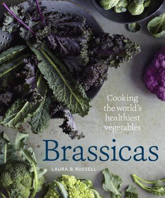 Brassicas: Cooking the World's Healthiest Vegetables: Kale, Cauliflower, Broccoli, Brussels Sprouts and More [A Cookbook] - Russell, Laura B, and Katz, Rebecca (Foreword by)