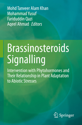 Brassinosteroids Signalling: Intervention with Phytohormones and Their Relationship in Plant Adaptation to Abiotic Stresses - Khan, Mohd Tanveer Alam (Editor), and Yusuf, Mohammad (Editor), and Qazi, Fariduddin (Editor)