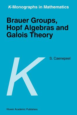 Brauer Groups, Hopf Algebras and Galois Theory - Caenepeel, Stefaan