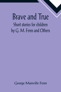 Brave and True; Short stories for children by G. M. Fenn and Others
