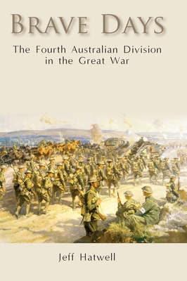 Brave Days: The Fourth Australian Division in the Great War - Hatwell, Jeff