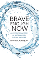 Brave Enough Now: An inspirational story of self-discovery, survival and hope.